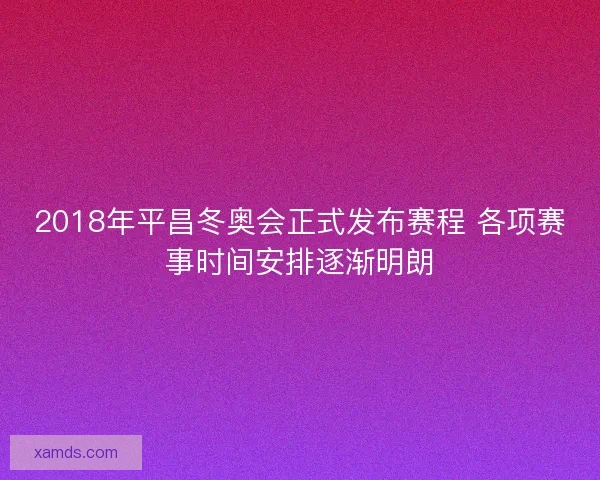 2018年平昌冬奥会正式发布赛程 各项赛事时间安排逐渐明朗