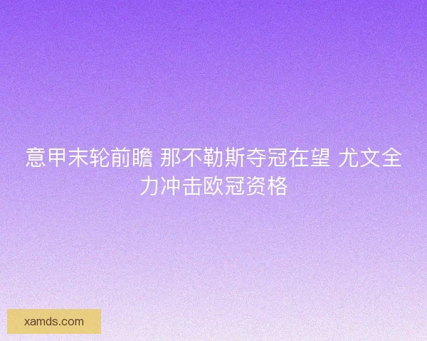 意甲末轮前瞻 那不勒斯夺冠在望 尤文全力冲击欧冠资格